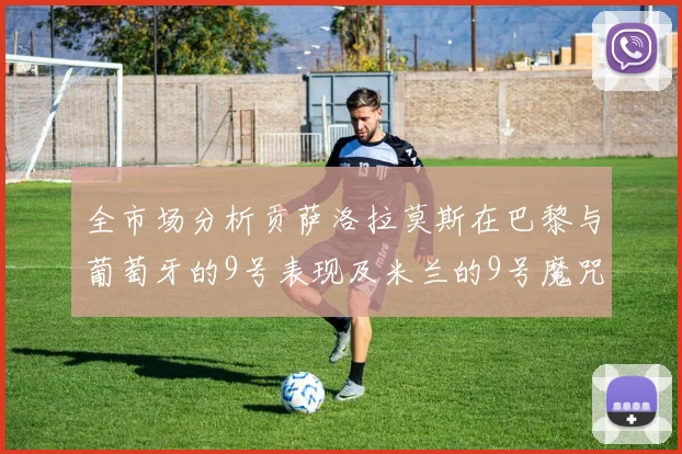 全市场分析贡萨洛拉莫斯在巴黎与葡萄牙的9号表现及米兰的9号魔咒影响