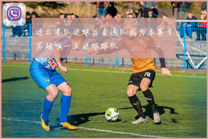 连云港队进球后南通队成为本赛季苏超唯一未进球球队