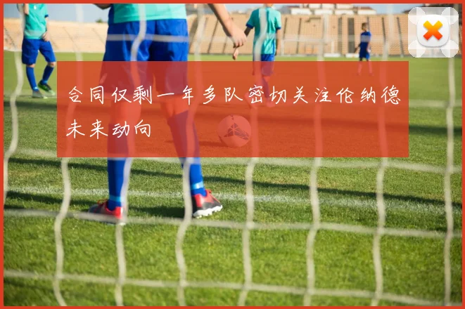 合同仅剩一年多队密切关注伦纳德未来动向