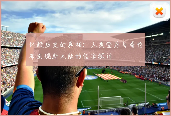 怀疑历史的真相：人类登月与哥伦布发现新大陆的信念探讨