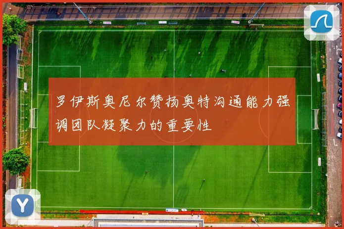 罗伊斯奥尼尔赞扬奥特沟通能力强调团队凝聚力的重要性